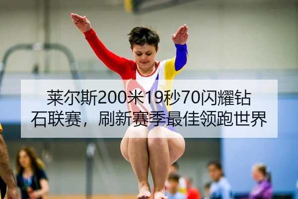 莱尔斯200米19秒70闪耀钻石联赛，刷新赛季最佳领跑世界