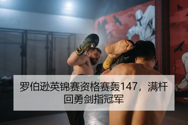 罗伯逊英锦赛资格赛轰147，满杆回勇剑指冠军