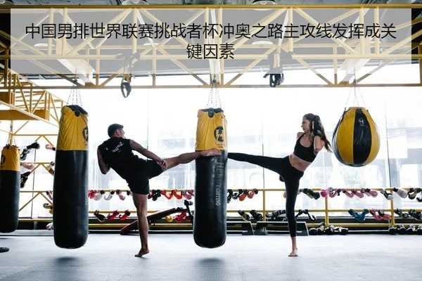 中国男排世界联赛挑战者杯冲奥之路主攻线发挥成关键因素