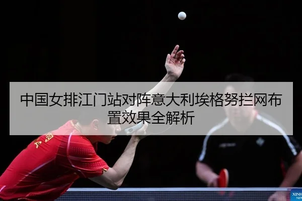 中国女排江门站对阵意大利埃格努拦网布置效果全解析